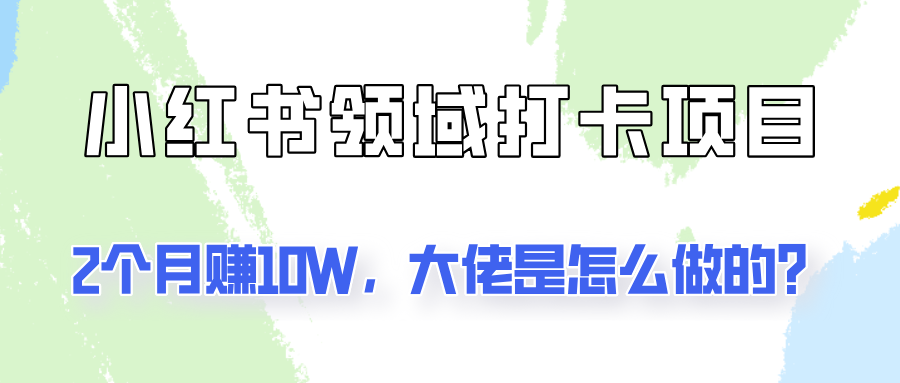 通过小红书领域打卡项目2个月赚10W，大佬是怎么做的？-沐颜网创资源