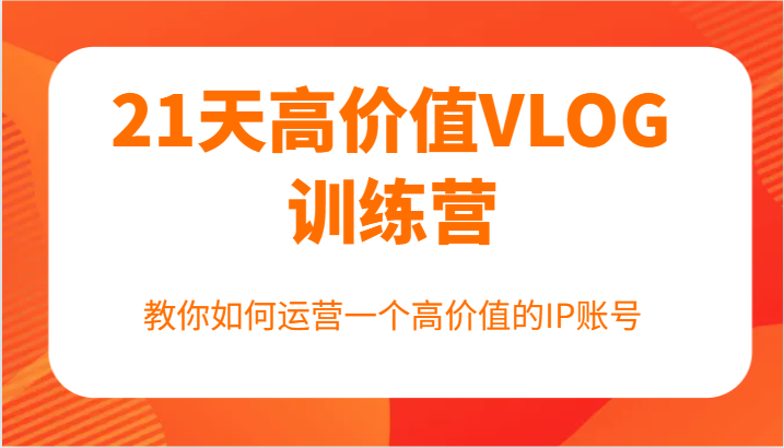 21天高颜值VLOG夏令营【第一期】，手把手教你运营一个高颜值IP账户-沐颜网创资源