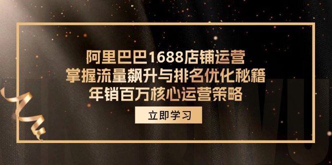 阿里1688店铺管理，把握总流量飙涨与关键词优化秘笈 年销上百万关键运营战略-沐颜网创资源