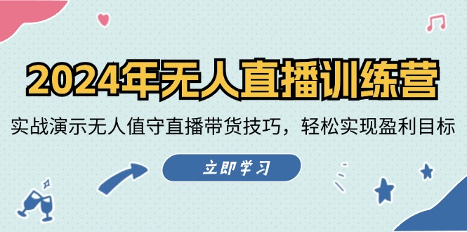 2024年无人直播夏令营：实战演练演试无人化直播带货技巧，真正实现盈利目标-沐颜网创资源