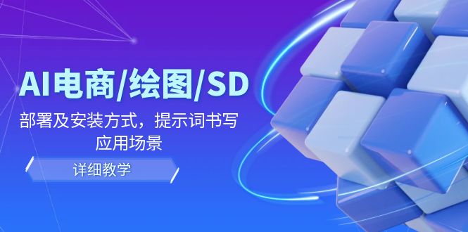 AI电子商务/制图/SD/详尽实例教程：布署及安装方法，引导词撰写，应用领域-沐颜网创资源