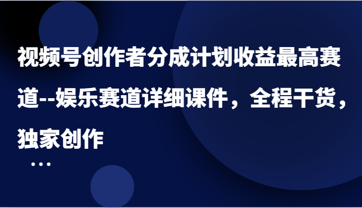 微信视频号原创者分为方案盈利最大跑道–游戏娱乐跑道详尽教学课件，全过程干货知识，独家代理写作-沐颜网创资源