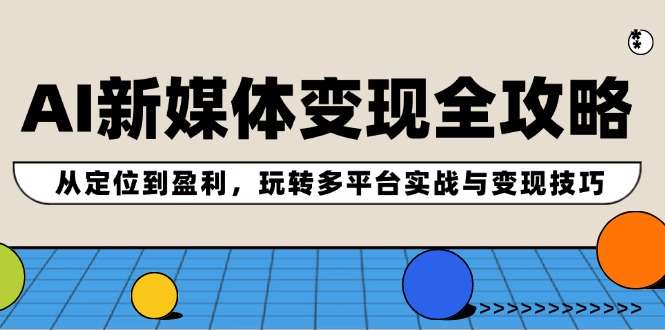 AI互联网媒体转现攻略大全：从查找到赢利，轻松玩全平台实战演练与转现方法-沐颜网创资源