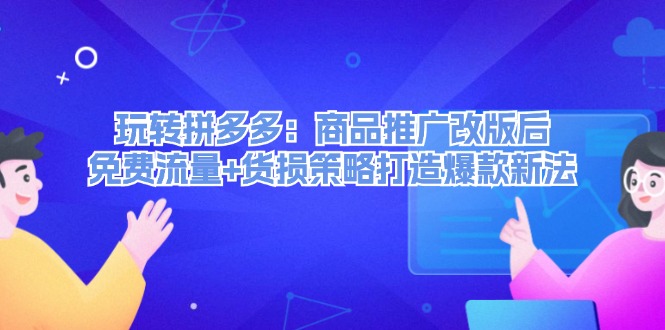 轻松玩拼多多平台：商品推广改版后流量 质损对策推出爆款旧法-沐颜网创资源