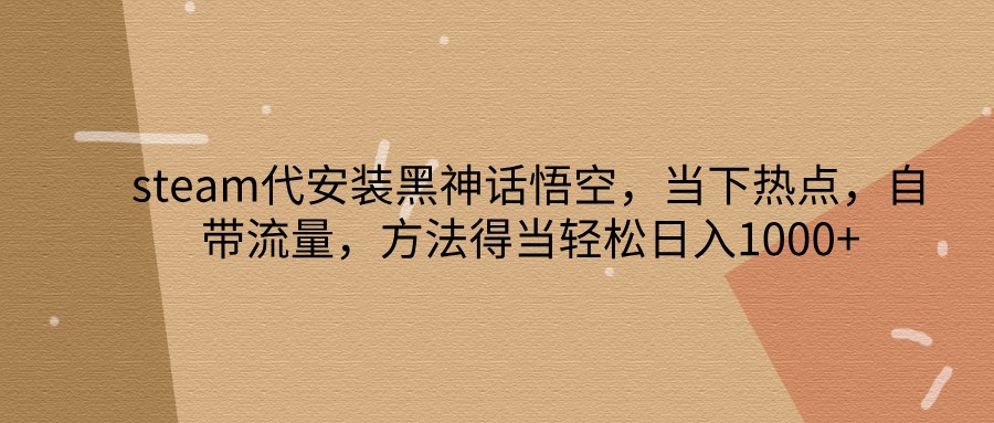 steam代组装黑神话悟空，当前热点，自带光环，方法得当轻轻松松日入1000-沐颜网创资源