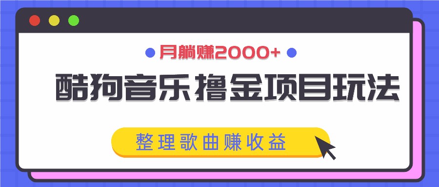 酷狗音乐撸金项目玩法，整理歌曲赚收益，月躺赚2000+-沐颜网创资源