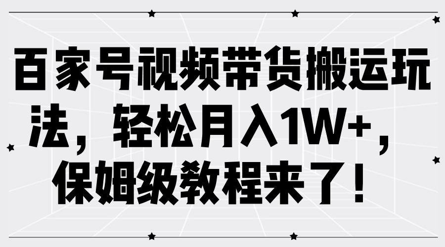 百家号视频带货搬运玩法，轻松月入1W+，保姆级教程来了！-沐颜网创资源