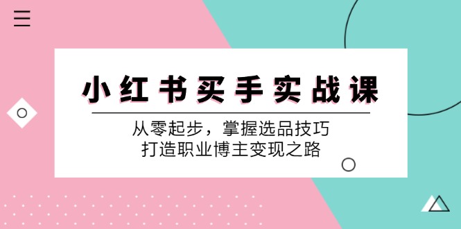 小红书买手实战课：从零起步，掌握选品技巧，打造职业博主变现之路-沐颜网创资源