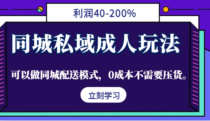 同城私域成人玩法，利润40-200%，可以做同城配送模式，0成本不需要压货。-沐颜网创资源
