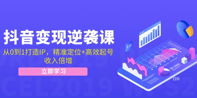 抖音变现逆袭课：从0到1打造IP，精准定位+高效起号，收入倍增-沐颜网创资源