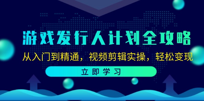 游戏发行人计划全攻略：从入门到精通，视频剪辑实操，轻松变现-沐颜网创资源