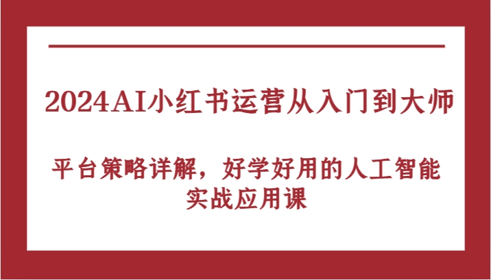 2024AI小红书运营从入门到大师，平台策略详解，好学好用的人工智能实战应用课-沐颜网创资源