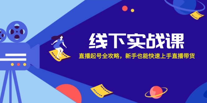 线下实战课：直播起号全攻略，新手也能快速上手直播带货-沐颜网创资源