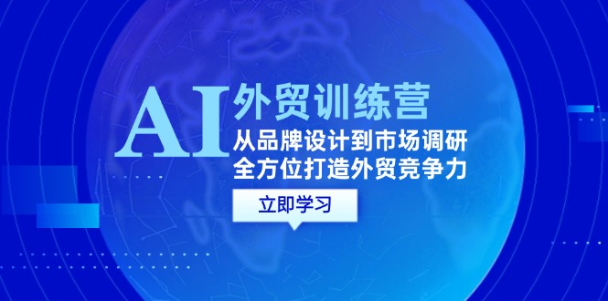 AI+外贸训练营：从品牌设计到市场调研，全方位打造外贸竞争力-沐颜网创资源