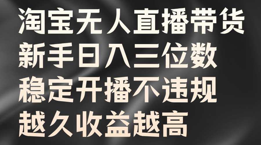 淘宝无人直播带货，新手日入三位数，稳定开播不违规，越久收益越高-沐颜网创资源