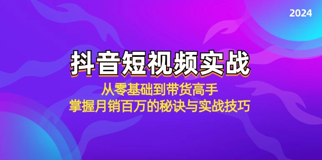 抖音短视频实战：从零基础到带货高手，掌握月销百万的秘诀与实战技巧-沐颜网创资源