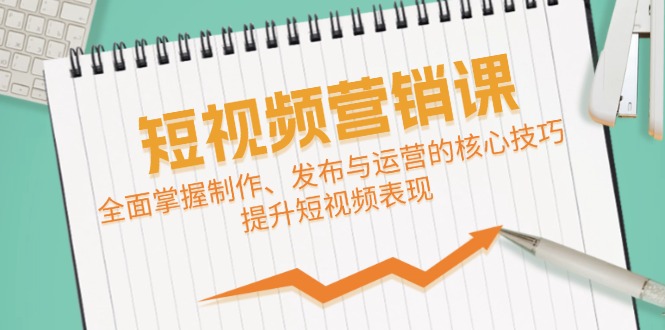 短视频&营销课：全面掌握制作、发布与运营的核心技巧，提升短视频表现-沐颜网创资源