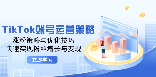 TikTok账号运营策略：涨粉策略与优化技巧，快速实现粉丝增长与变现-沐颜网创资源
