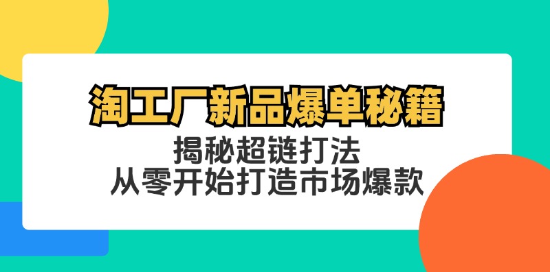 淘工厂新品爆单秘籍：揭秘超链打法，从零开始打造市场爆款-沐颜网创资源