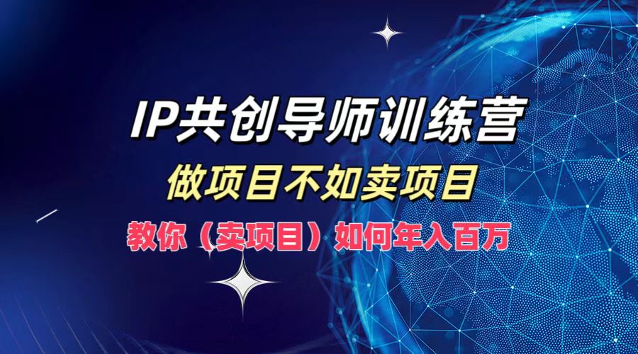 IP共创导师训练营，做项目不如卖项目，教你如何实现年入百万-沐颜网创资源