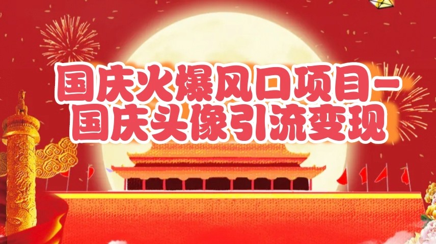国庆爆火风口项目——国庆头像引流变现，零门槛高收益，小白也能起飞-沐颜网创资源