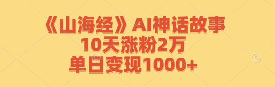 《山海经》AI神话故事，10天涨粉2万，单日变现1000+-沐颜网创资源