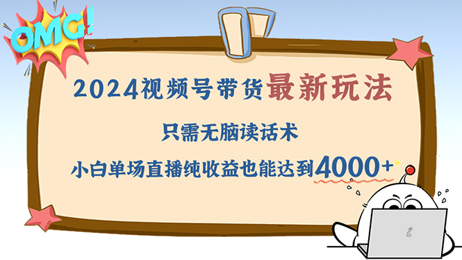 2024视频号最新玩法，只需无脑读话术，小白单场直播纯收益也能达到4000+-沐颜网创资源