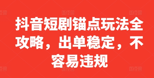 抖音短剧锚点玩法全攻略，出单稳定，不容易违规-沐颜网创资源
