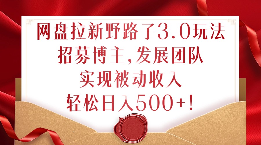 网盘拉新野路子3.0玩法，招募博主，发展团队，实现被动收入，轻松日入500+【揭秘】-沐颜网创资源