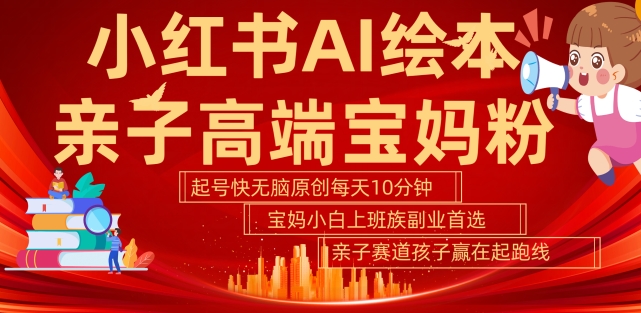 小红书AI绘本，亲子赛道高端宝妈粉，起号快，五分钟无脑原创，小白宝妈上班族轻松玩赚副业-沐颜网创资源