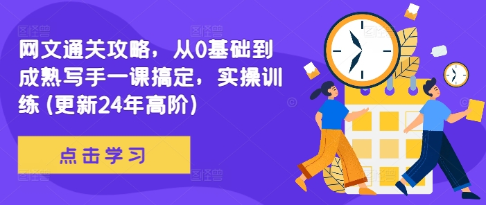 网文通关攻略，从0基础到成熟写手一课搞定，实操训练(更新24年高阶)-沐颜网创资源