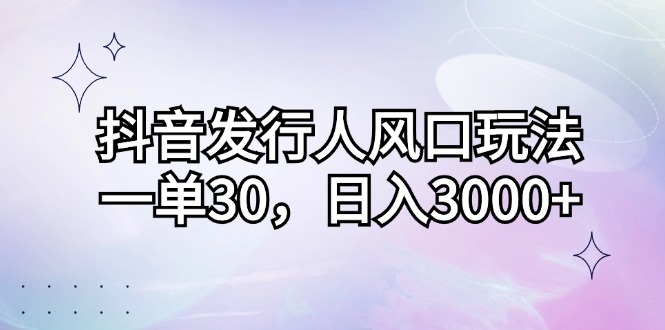 抖音发路人出风口游戏玩法，一单30，日入3000-沐颜网创资源