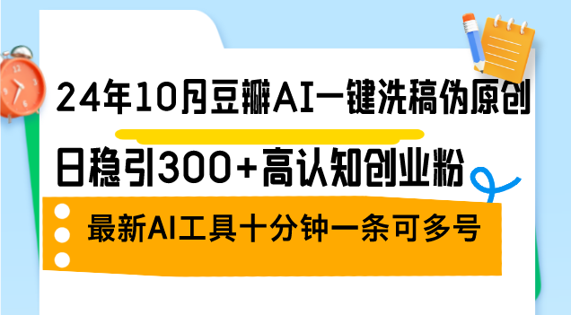 24年10月豆瓣网AI一键伪原创原创文章，日稳引300 高认知能力自主创业粉，全新AI专用工具十…-沐颜网创资源