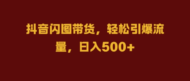 抖音视频闪图卖货，轻轻松松引爆流量，日入多张【揭密】-沐颜网创资源