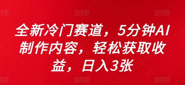 全新升级小众跑道，5minAI制做具体内容，轻轻松松获得收益，日入3张【揭密】-沐颜网创资源