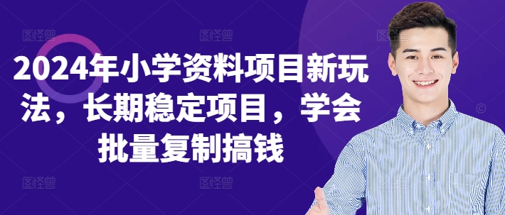 2024年小学资料新项目新模式，持续稳定新项目，懂得快速复制弄钱-沐颜网创资源