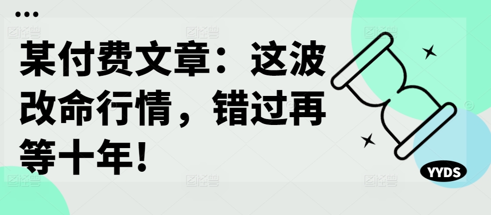 某付费文章：这一波改运市场行情，错过了再等十年!-沐颜网创资源