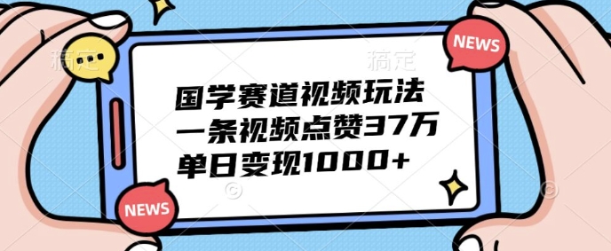国学经典跑道短视频游戏玩法，一条点赞量37万，单日转现多张-沐颜网创资源