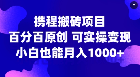 携程网搬砖项目，百分之百原创设计，可实际操作转现，新手入门月入1k 【揭密】-沐颜网创资源