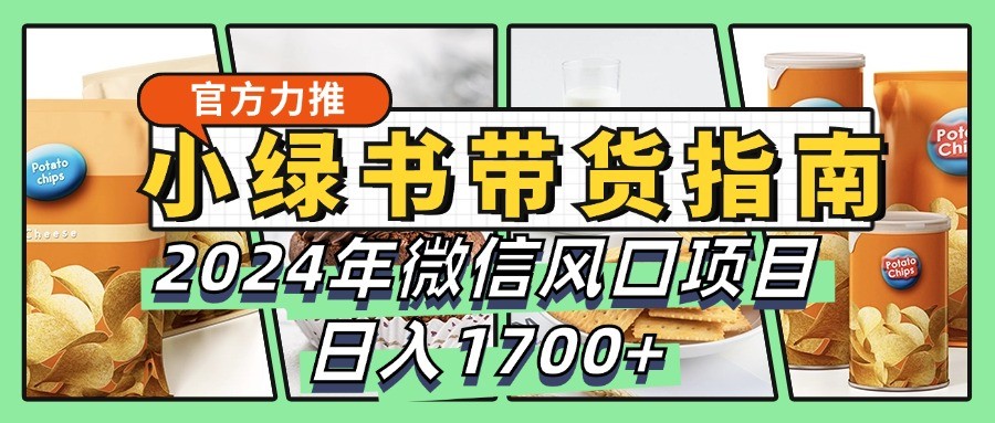 小绿书卖货彻底课堂教学手册，2024年手机微信蓝海项目，日入1700-沐颜网创资源