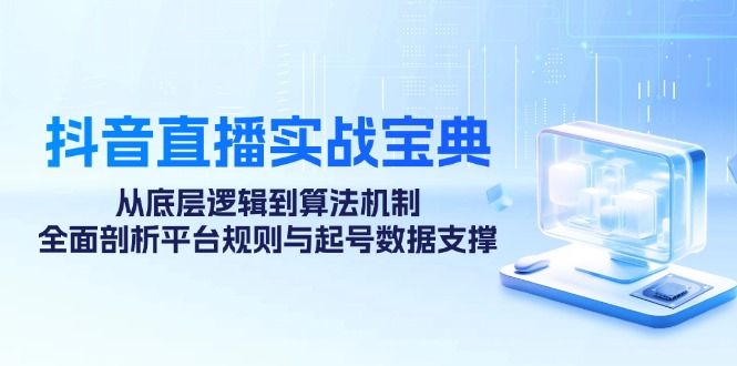抖音直播间实战演练秘笈：从底层思维到优化算法体制，全方位分析运营规则与养号数据支持-沐颜网创资源