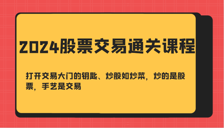 2024股票买卖交易过关课-开启买卖门的钥匙、炒股票如烧菜，炒得是个股，技艺是交易-沐颜网创资源