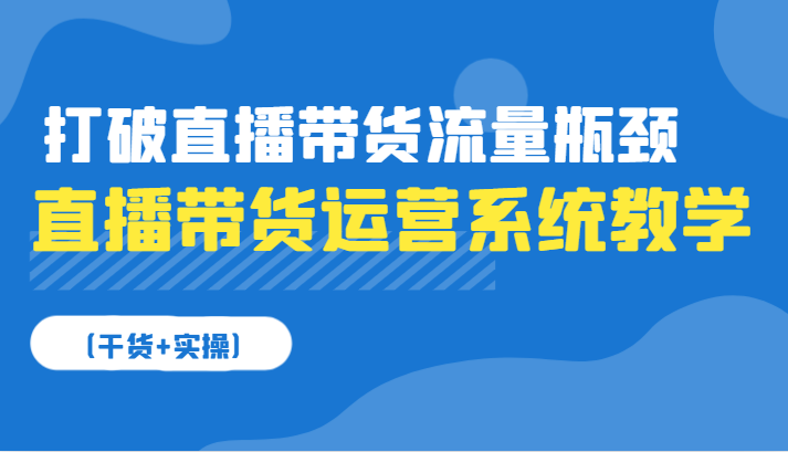 直播带货运营系统软件课堂教学，摆脱直播卖货总流量短板-沐颜网创资源