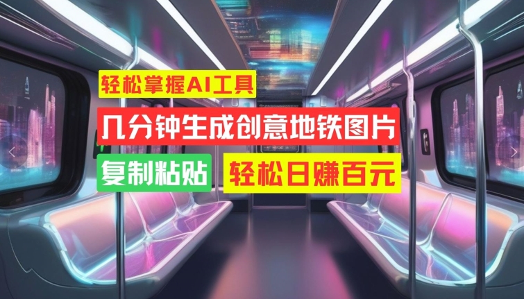 快速掌握AI专用工具，数分钟形成艺术创意地铁图片，拷贝，轻轻松松日赚100元【揭密】-沐颜网创资源