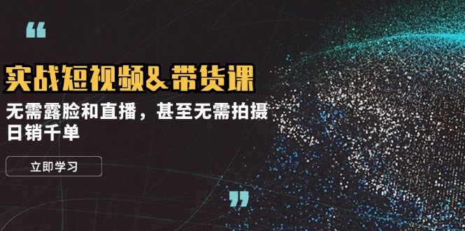 实战演练短视频卖货课，不用漏脸和直播带货，乃至不用拍照，日销千单-沐颜网创资源