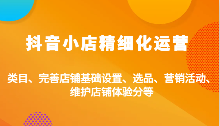 抖店精细化营销：品类、健全店面基本设置、选款、促销活动、维护保养店面感受分等-沐颜网创资源