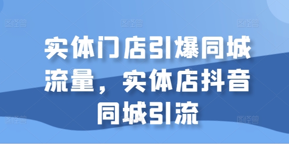 线下门店点爆同城网总流量，门店抖音同城引流方法-沐颜网创资源