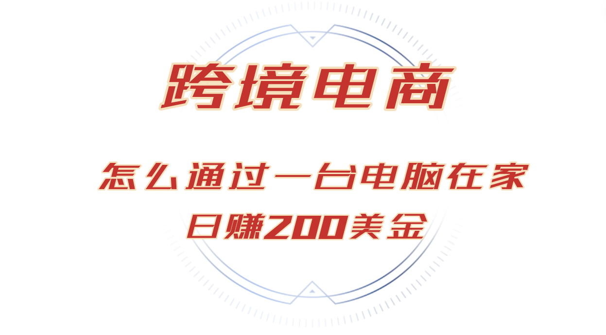 日赚200美金跨境电子商务跑道，如何在家根据一台电脑把货卖到全球！-沐颜网创资源
