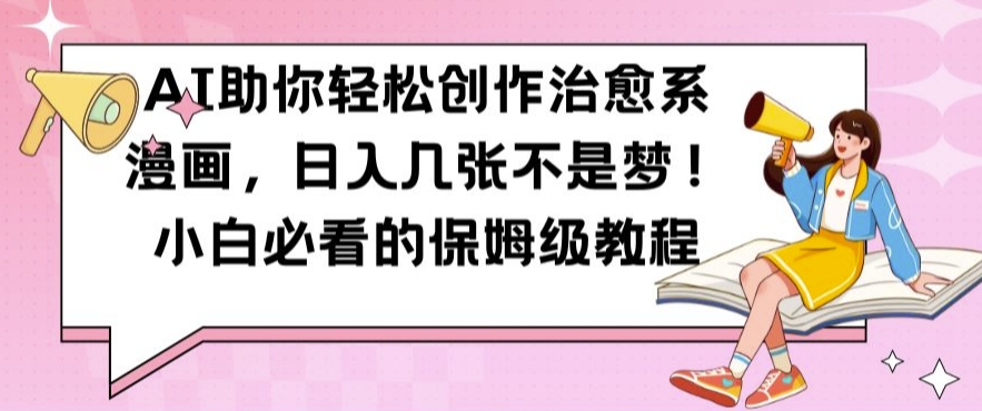 AI帮助你轻轻松松写作治愈系动漫漫画作品，日入多张指日可待，新手不可错过的家庭保姆级实例教程【揭密】-沐颜网创资源
