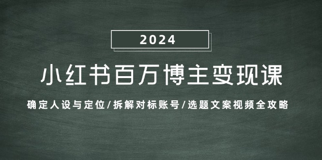 小红书的上百万时尚博主转现课：明确人物关系与定位/拆卸对比账户/论文选题文案视频攻略大全-沐颜网创资源